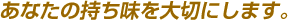 あなたの持ち味を大切にします