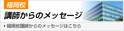 福岡校講師からのメッセージ