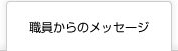 職員からのメッセージ