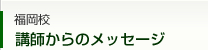 福岡校 講師からのメッセージはこちら