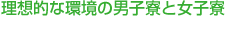 理想的な環境の男子寮と女子寮