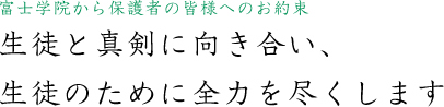 富士学院から保護者の皆様へのお約束　生徒と真剣に向き合い、生徒のために全力を尽くします