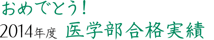 おめでとう！2014年度医学部合格実績