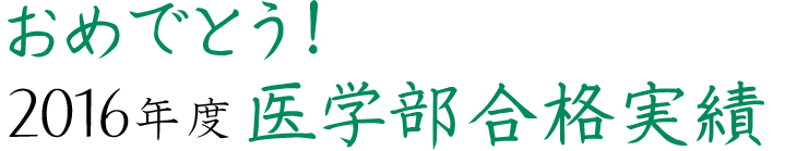 おめでとう！2016年度医学部合格実績