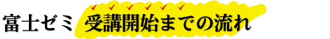 富士ゼミ 受講開始までの流れ